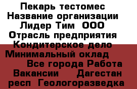Пекарь-тестомес › Название организации ­ Лидер Тим, ООО › Отрасль предприятия ­ Кондитерское дело › Минимальный оклад ­ 31 000 - Все города Работа » Вакансии   . Дагестан респ.,Геологоразведка п.